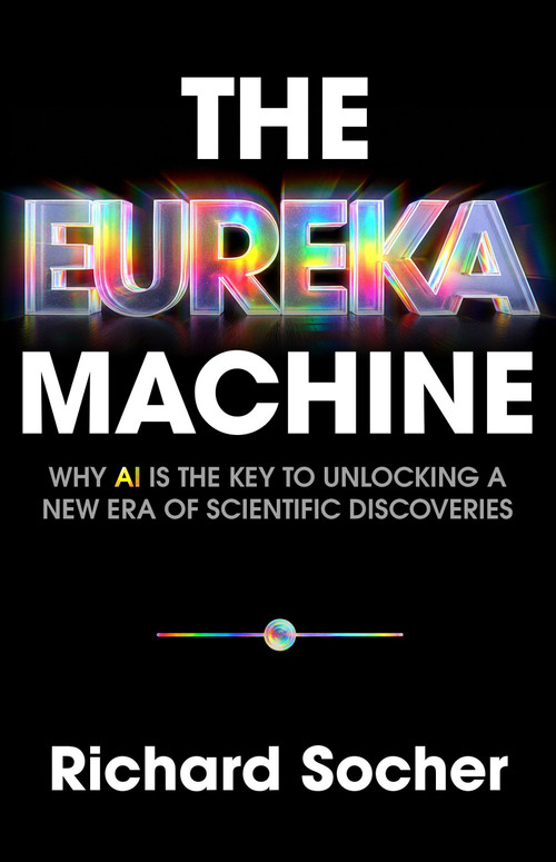 The Eureka Machine (Why AI Is the Key to Unlocking a New Era of Scientific Discoveries) by Richard Socher, 9781541705708