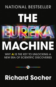 The Eureka Machine (Why AI Is the Key to Unlocking a New Era of Scientific Discoveries) by Richard Socher, 9781541705708