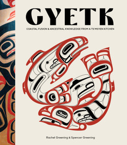 Gyetk (Coastal Fusion and Ancestral Knowledge from a Ts'msyen Kitchen) by Rachel Greening, Spencer Greening, 9781577155560
