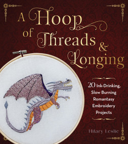 A Hoop of Threads & Longing (20 Ink-Drinking, Slow-Burning Romantasy Embroidery Projects-Oaths, Daggers & Stitches for Shelf Trophies) by Hilary Leslie, 9781577158172