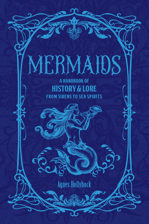Mermaids (A Handbook of History & Lore from Sirens to Sea Spirits) by Agnes Hollyhock, 9781577158929