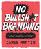 No Bullsh*t Branding (A Step-by-Step Guide to Discover, Design, and Deliver Your Brand) by James Martin, 9781577159452