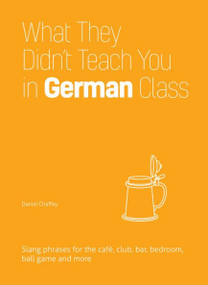 What They Didn't Teach You in German Class (Slang Phrases for the Cafe, Club, Bar, Bedroom, Ball Game and More) by Daniel Chaffey, 9781612436760