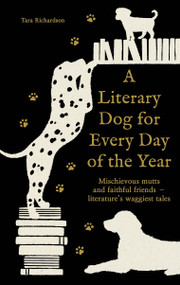 A Literary Dog for Every Day of the Year (Mischievous mutts and faithful friends - literature's waggiest tales) by Tara Richardson, 9781788406819