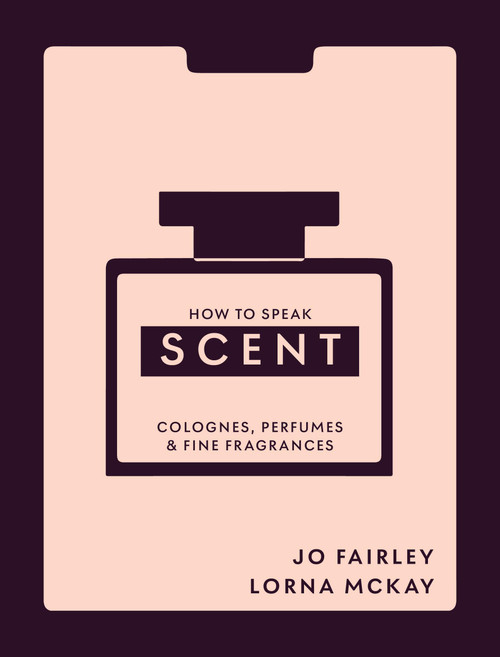 How to Speak Scent (Discover the language of colognes, perfumes and fine fragrances) by Lorna McKay, Josephine Fairley, 9781804194140