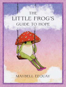 The Little Frog's Guide to Hope (Love, Wisdom and Affirmations for Tough Days from the Internet's Beloved Mushroom Frog) by Maybell Eequay, 9781837999088