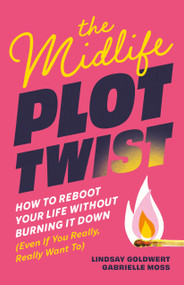 The Midlife Plot Twist (How to Reboot Your Life Without Burning It Down Even If You Really, Really Want To) by Lindsay Goldwert, Gabrielle Moss, 9798894143002