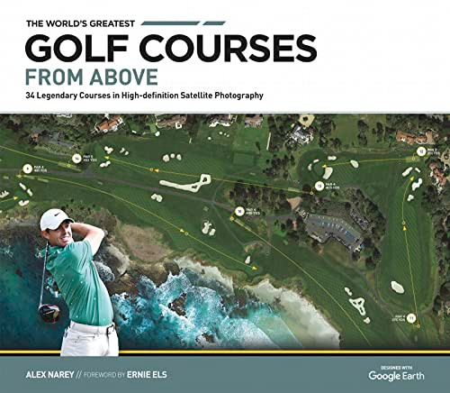 The World's Greatest Golf Courses From Above (34 Legendary Courses in High-Definition Satellite Photographs) by Alex Narey, Ernie Els, 9781802795127