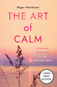 The Art of Calm (Large Print Edition) (Spiritual Exercises for the Anxious Soul) - 9781640659056 by Roger Hutchison, 9781640659056