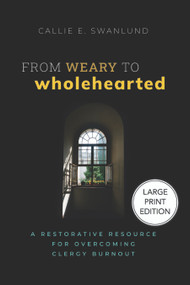 From Weary to Wholehearted (Large Print Edition) (A Restorative Resource for Overcoming Clergy Burnout) - 9781640659124 by Callie E. Swanlund, 9781640659124