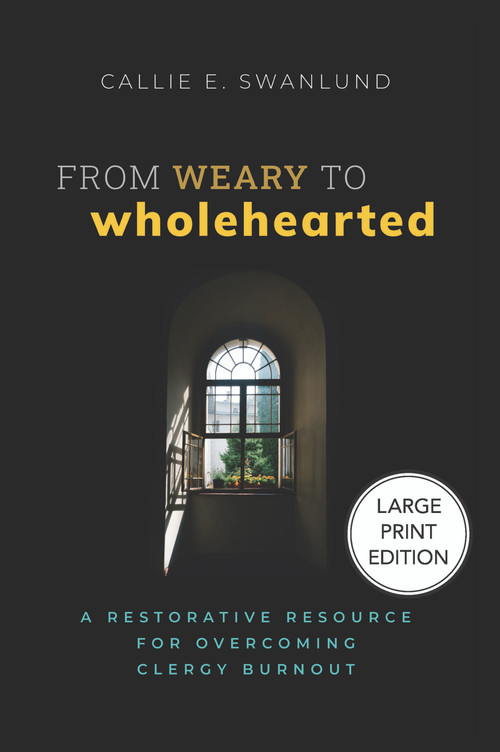 From Weary to Wholehearted (Large Print Edition) (A Restorative Resource for Overcoming Clergy Burnout) - 9781640659124 by Callie E. Swanlund, 9781640659124