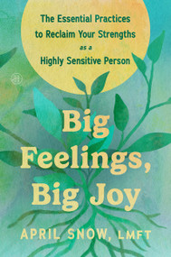 Big Feelings, Big Joy (The Essential Practices to Reclaim Your Strengths as a Highly Sensitive Person) by April Snow, LMFT, 9780063464117