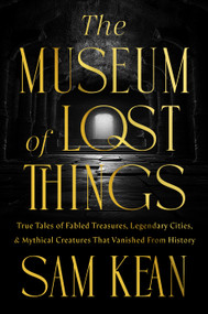 The Museum of Lost Things (True Tales of Fabled Treasures, Legendary Cities, and Mythical Creatures Lost to Time) by Sam Kean, 9781426223860