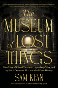 The Museum of Lost Things (True Tales of Fabled Treasures, Legendary Cities, and Mythical Creatures That Vanished From History) by Sam Kean, 9781426223860