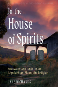 In the House of Spirits (Folkways and Stories of Appalachian Mountain Religion) by Jake Richards, 9781578639137