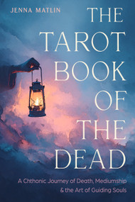 The Tarot Book of the Dead (A Chthonic Journey of Death, Mediumship, and the Art of Guiding Souls) by Jenna Matlin, 9781578639304
