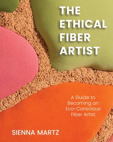 The Ethical Fiber Artist (A Guide to Becoming an Eco-Conscious Fiber Artist) by Sienna Martz, 9781590567616