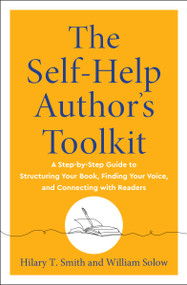 The Self-Help Author's Toolkit (A Step-by-Step Guide to Structuring Your Book, Finding Your Voice, and Connecting with Readers) by Hilary T. Smith, William Solow, 9781950253791