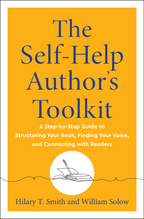 The Self-Help Author's Toolkit (A Step-by-Step Guide to Structuring Your Book, Finding Your Voice, and Connecting with Readers) by Hilary T. Smith, William Solow, 9781950253791