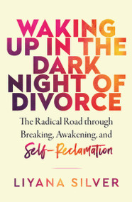 Waking Up in the Dark Night of Divorce (The Radical Road Through Breaking, Awakening, and Self-Reclamation) by LiYana Silver, 9781950253814