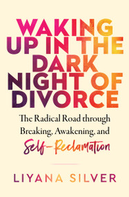 Waking Up in the Dark Night of Divorce (The Radical Road Through Breaking, Awakening, and Self-Reclamation) by LiYana Silver, 9781950253814