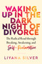 Waking Up in the Dark Night of Divorce (The Radical Road Through Breaking, Awakening, and Self-Reclamation) by LiYana Silver, 9781950253814