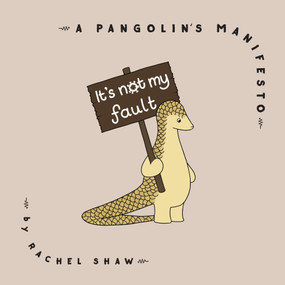 It's Not My Fault (A Pangolin's Manifesto) by Rachel Shaw, 9781948062787