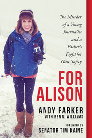 For Alison (The Murder of a Young Journalist and a Father's Fight for Gun Safety) by Andy Parker, Tim Kaine, Ben R. Williams, 9781948062329