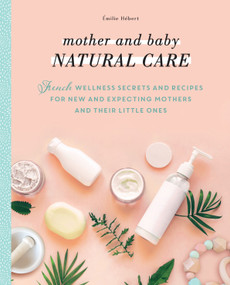 Mother and Baby Natural Care (French Wellness Secrets and Recipes for New and Expecting Mothers and Their Little Ones) by Émile Hébert, Hélène Boyé, 9781948062886