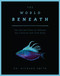 The World Beneath (The Life and Times of Unknown Sea Creatures and Coral Reefs) by Richard Smith, 9781948062220