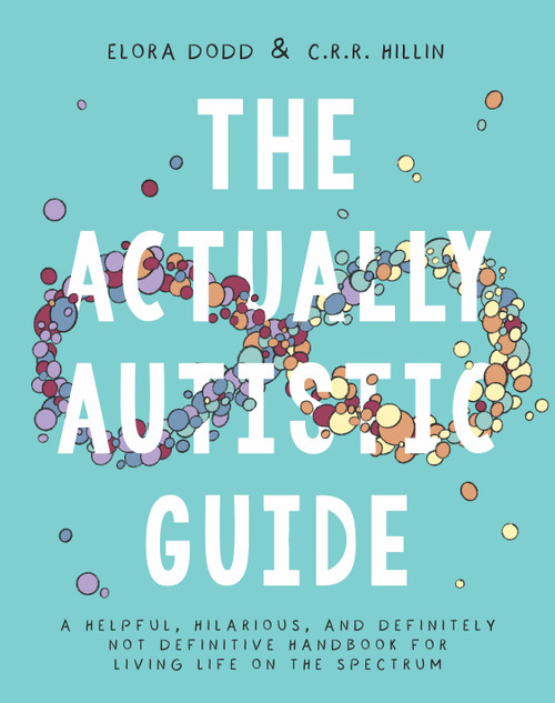 The Actually Autistic Guide (A Helpful, Hilarious, and Definitely Not Definitive Handbook for Living Life On the Spectrum) by Elora Dodd, C. R. R. Hillin, 9781954641402