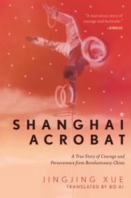 Shanghai Acrobat (A True Story of Courage and Perseverance from Revolutionary China) by Jinging Xue, Bo Ai, 9781948062749