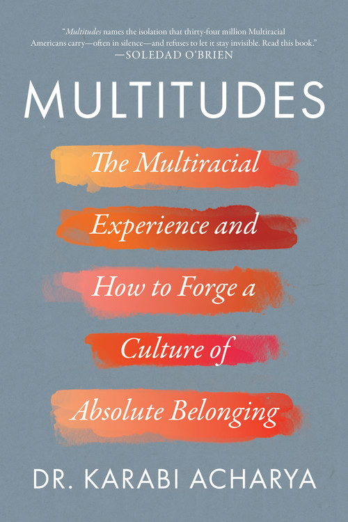 Multitudes (The Multiracial Experience and How to Forge a Culture of Absolute Belonging) by Dr. Karabi Acharya, 9781954641549