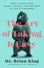 The Art of Taking It Easy (How to Cope with Bears, Traffic, and the Rest of Life's Stressors) by Brian King, 9781948062961