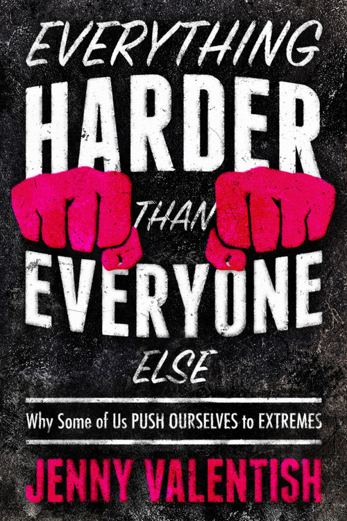 Everything Harder Than Everyone Else (Why Some of Us Push Ourselves to Extremes) by Jenny Valentish, 9781954641006
