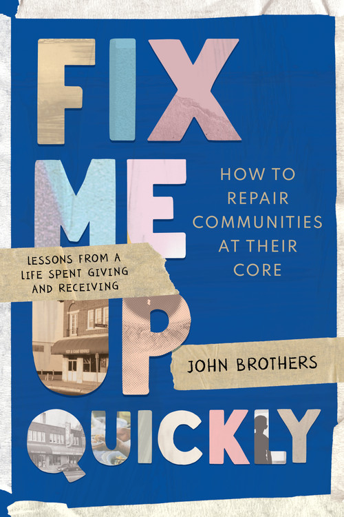 Fix Me Up Quickly (How to Repair Communities at Their Core: Lessons from a Life Spent Giving and Receiving) by John Brothers, 9781954641501