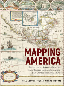 Mapping America (The Incredible Story and Stunning Hand-Colored Maps and Engravings that Created the United States) by Jean-Pierre Isbouts, Neal Asbury, 9781948062763