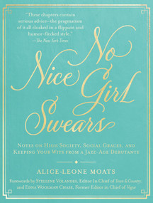 No Nice Girl Swears (Notes on High Society, Social Graces, and Keeping Your Wits from a Jazz-Age Debutante) by Alice-Leone Moats, Stellene Volandes, 9781948062428