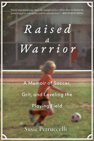 Raised a Warrior (A Memoir of Soccer, Grit, and Leveling the Playing Field) by Susie Petruccelli, 9781948062824