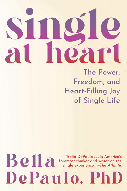 Single at Heart (The Power, Freedom, and Heart-Filling Joy of Single Life) by Bella DePaulo, PhD, 9781954641280