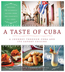 A Taste of Cuba (A Journey Through Cuba and Its Savory Cuisine, Includes 75 Authentic Recipes from the Country's Top Chefs) by Cynthia Carris Alonso, José Luis Alonso, Valerie Feigen, 9781948062008