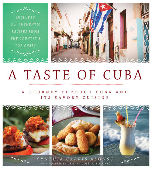 A Taste of Cuba (A Journey Through Cuba and Its Savory Cuisine, Includes 75 Authentic Recipes from the Country's Top Chefs) by Cynthia Carris Alonso, José Luis Alonso, Valerie Feigen, 9781948062008