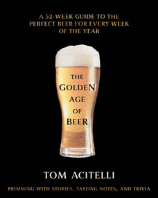 The Golden Age of Beer (A 52-Week Guide to the Perfect Beer for Every Week of the Year) by Tom Acitelli, 9781954641266