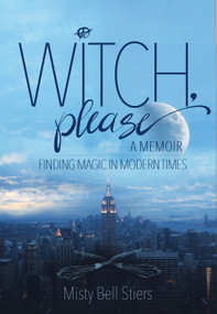 Witch, Please: A Memoir (Finding Magic in Modern Times) - 9781948062039 by Misty Bell Stiers, 9781948062039