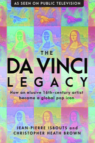 The da Vinci Legacy (How an Elusive 16th-Century Artist Became a Global Pop Icon) by Christopher Heath Brown, Jean-Pierre Isbouts, 9781948062343