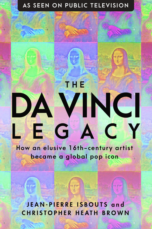 The da Vinci Legacy (How an Elusive 16th-Century Artist Became a Global Pop Icon) by Christopher Heath Brown, Jean-Pierre Isbouts, 9781948062343