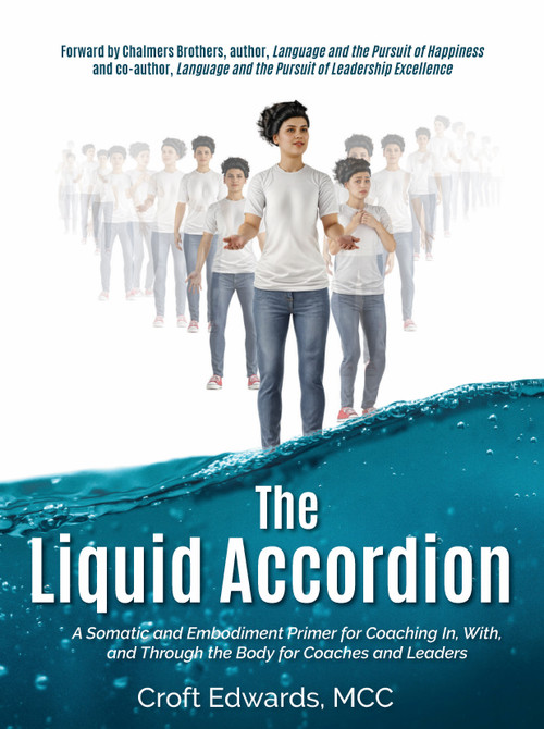 The Liquid Accordion (A Somatic and Embodiment Primer for Coaching In, With, and Through the Body for Coaches and Leaders) by Croft Edwards, 9781968127152