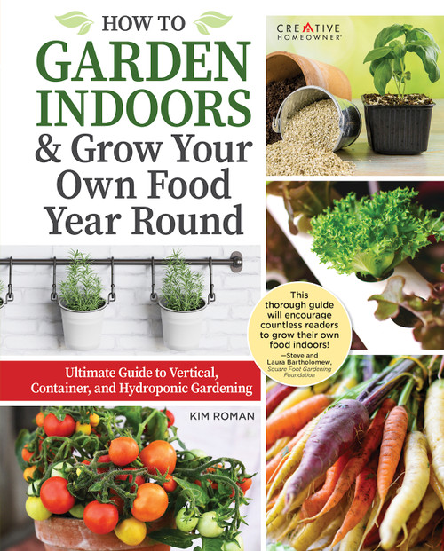 How to Garden Indoors & Grow Your Own Food Year-Round (Ultimate Guide to Vertical, Container, and Hydroponic Gardening) - 9781580115742 by Kim Roman, 9781580115742