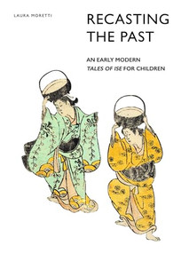 Recasting the Past: An Early Modern Tales of Ise for Children by Laura Moretti, 9789004337138