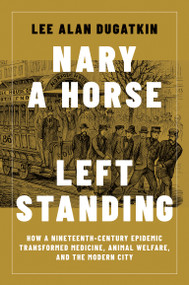 Nary a Horse Left Standing (How a Nineteenth-Century Epidemic Transformed Medicine, Animal Welfare, and the Modern City) by Lee Alan Dugatkin, 9780262054546